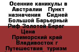 Осенние каникулы в Австралии › Пункт назначения ­ Сидней-Большой Барьерный Риф-Золотой Берег › Цена ­ 4 229 - Приморский край, Владивосток г. Путешествия, туризм » Австралия и Океания   . Приморский край,Владивосток г.